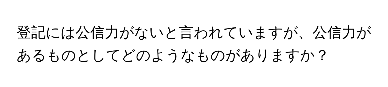 登記には公信力がないと言われていますが、公信力があるものとしてどのようなものがありますか？