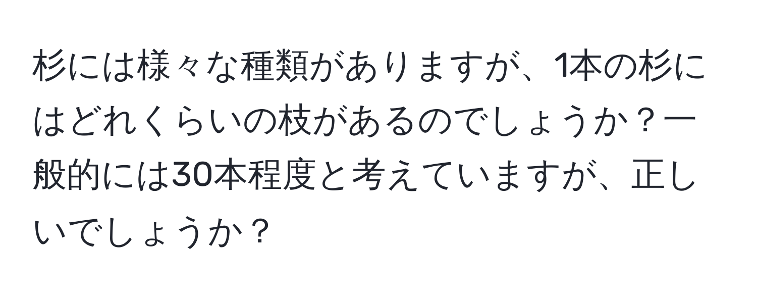 杉には様々な種類がありますが、1本の杉にはどれくらいの枝があるのでしょうか？一般的には30本程度と考えていますが、正しいでしょうか？