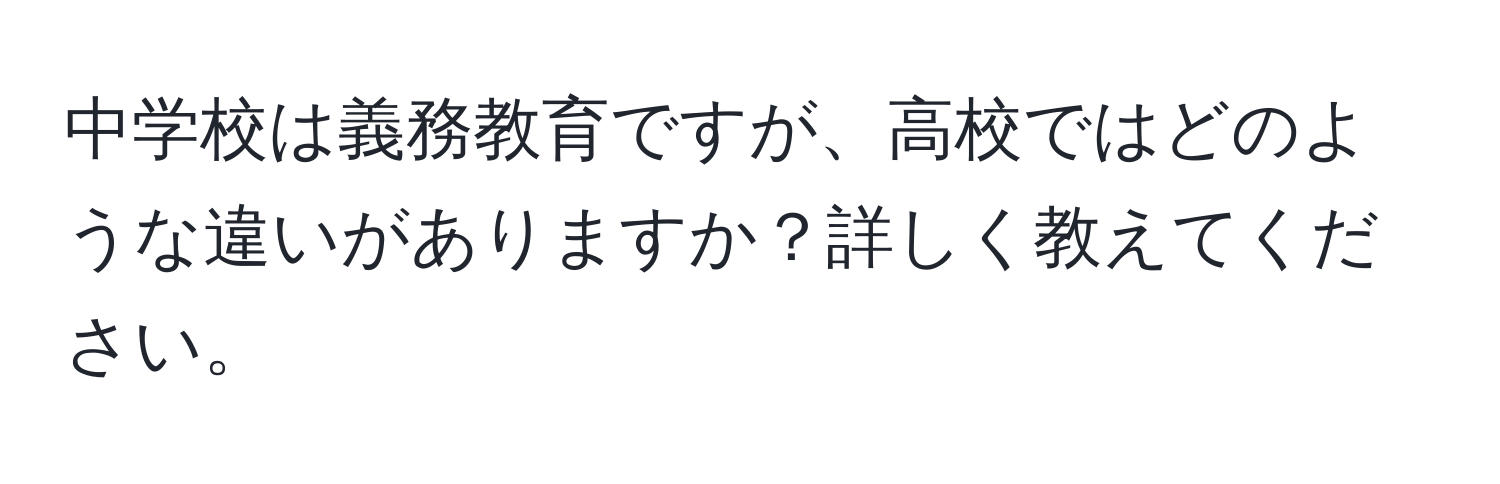 中学校は義務教育ですが、高校ではどのような違いがありますか？詳しく教えてください。