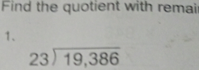 Find the quotient with remair 
1.
beginarrayr 23encloselongdiv 19,386endarray