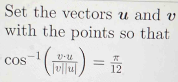 Set the vectors u and v
with the points so that
cos^(-1)( v· u/|v||u| )= π /12 