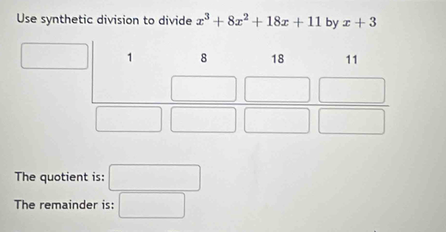 Use synthetic division to divide x^3+8x^2+18x+11 by x+3
The quotient is:
The remainder is: