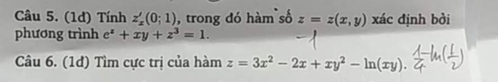 (1d) Tính z_x'(0;1) , trong đó hàm số z=z(x,y) xác định bởi 
phương trình e^z+xy+z^3=1. 
Câu 6. (1đ) Tìm cực trị của hàm z=3x^2-2x+xy^2-ln (xy).