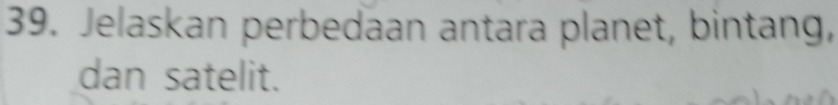 Jelaskan perbedaan antara planet, bintang, 
dan satelit.