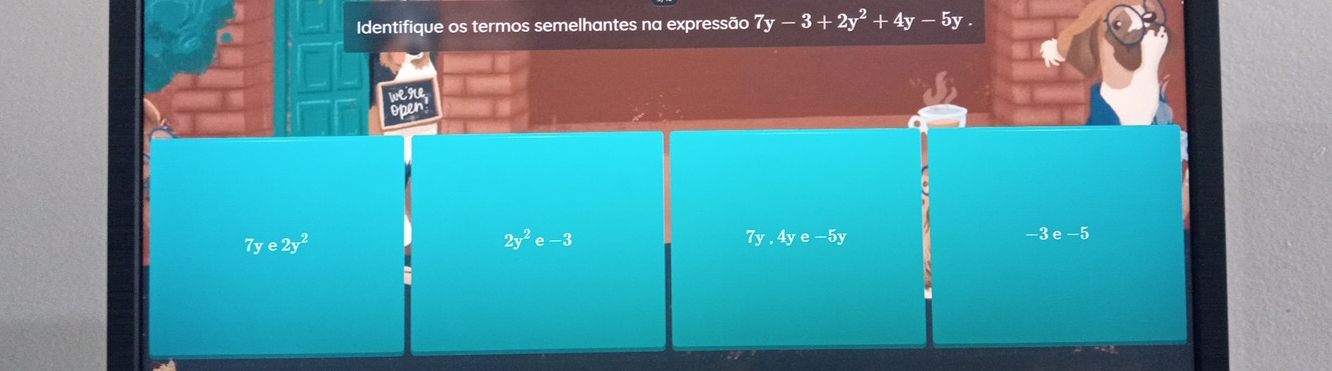 Identifique os termos semelhantes na expressão 7y-3+2y^2+4y-5y.
7ye2y^2
2y^2e-3
7y,4ye-5y
-3e-5