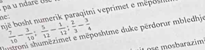 are 
një bosht numerik paraqitni veprimet e méposil 
ne :
 7/10 - 3/10 ;  5/12 - 1/12 ;  2/3 - 3/4  oshtme duke përdorur mbledhje 
mosbarazimi