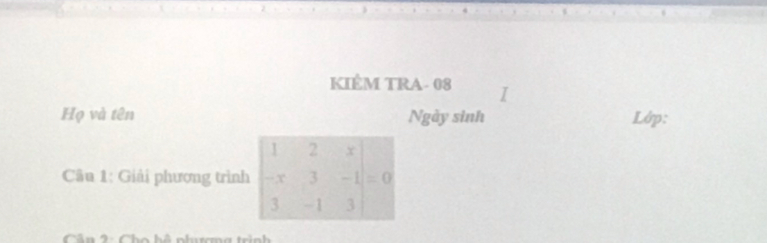 KIÊM TRA- 08 
Họ và tên Ngày sinh Lớp: 
Cu 1: Giải phương trình beginvmatrix 1&2&x -x&3&-1=0 3&-1&3endvmatrix