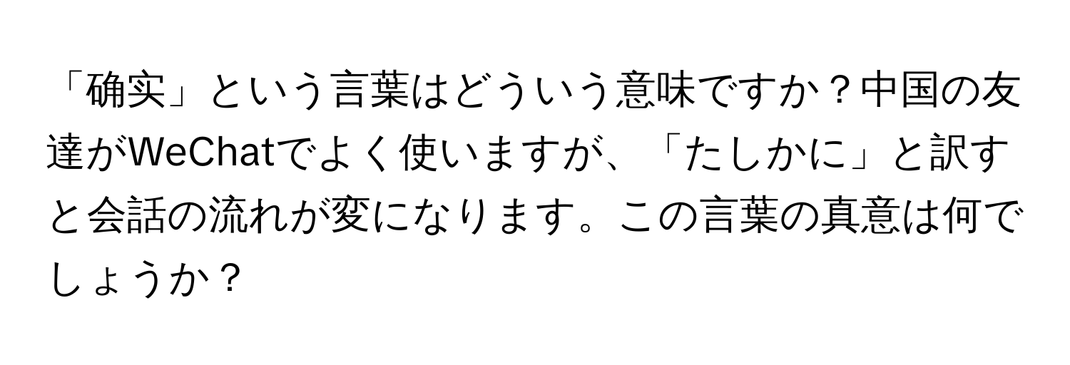 「确实」という言葉はどういう意味ですか？中国の友達がWeChatでよく使いますが、「たしかに」と訳すと会話の流れが変になります。この言葉の真意は何でしょうか？