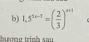 1,5^(5x-7)=( 2/3 )^x+1
hương trình sau