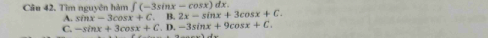 Tìm nguyên hàm ∈t (-3sin x-cos x)dx.
A. sin x-3cos x+C. B. 2x-sin x+3cos x+C.
C. -sin x+3cos x+C.D.-3sin x+9cos x+C. 
2.................