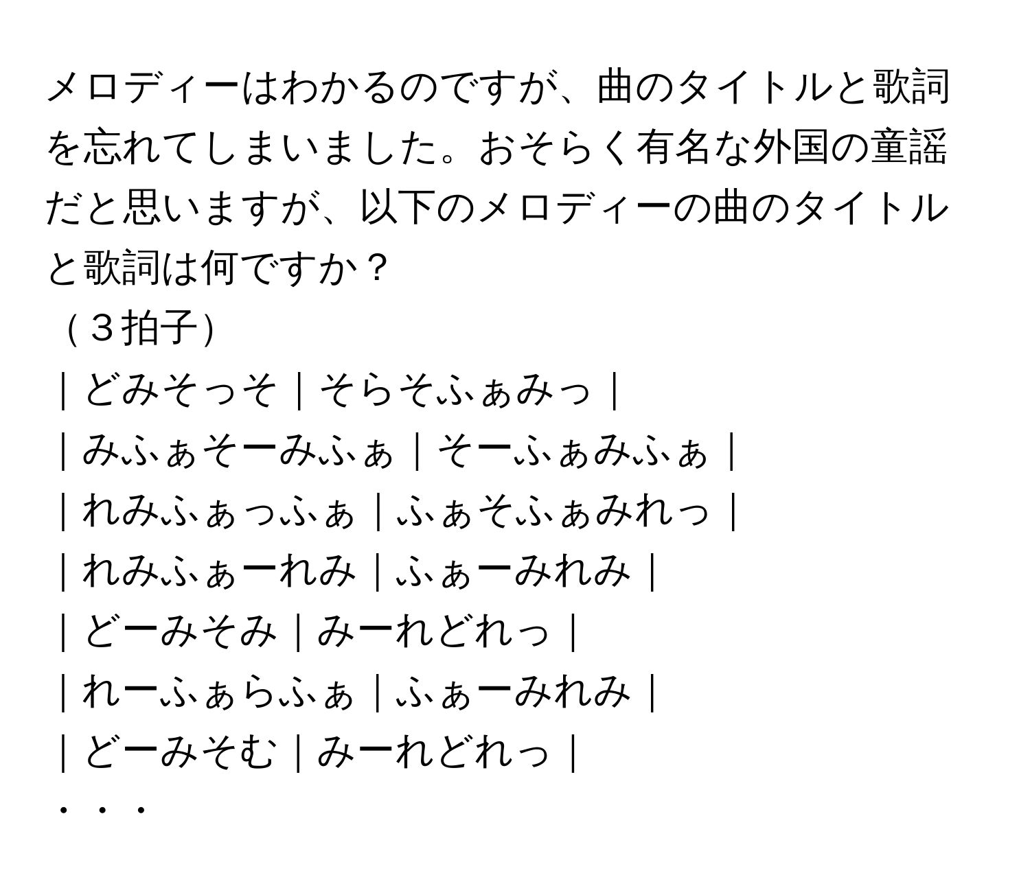 メロディーはわかるのですが、曲のタイトルと歌詞を忘れてしまいました。おそらく有名な外国の童謡だと思いますが、以下のメロディーの曲のタイトルと歌詞は何ですか？

３拍子
｜どみそっそ｜そらそふぁみっ｜
｜みふぁそーみふぁ｜そーふぁみふぁ｜
｜れみふぁっふぁ｜ふぁそふぁみれっ｜
｜れみふぁーれみ｜ふぁーみれみ｜
｜どーみそみ｜みーれどれっ｜
｜れーふぁらふぁ｜ふぁーみれみ｜
｜どーみそむ｜みーれどれっ｜
・・・