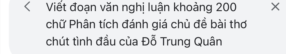 < Viết đoạn văn nghị luận khoảng  200
chữ Phân tích đánh giá chủ đề bài thơ 
chút tình đầu của Đỗ Trung Quân