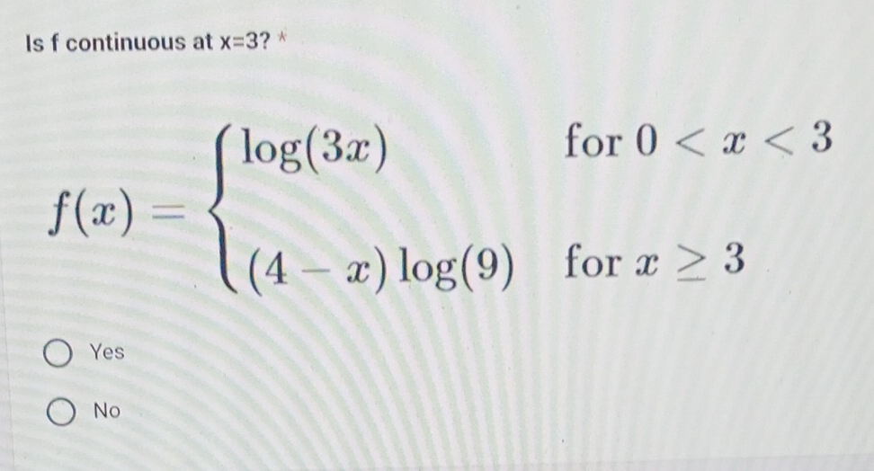 Is f continuous at x=3 ?*
f(x)=beginarrayl log (3x) (4-x)log (9)endarray. for0
(□)^ ( x>3
or
Yes
No