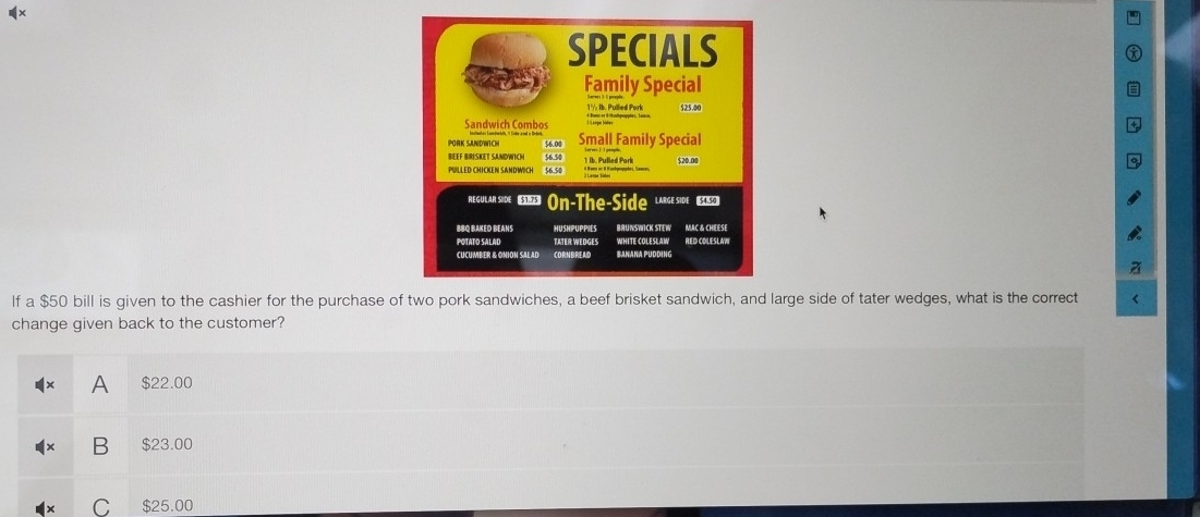 lf a $50 bill is given to the cashier for the purchase of two pork sandwiches, a beef brisket sandwich, and large side of tater wedges, what is the correct
change given back to the customer?
A $22.00
B $23.00
C $25.00