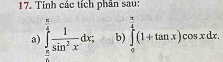 Tính các tích phân sau: 
a) ∈tlimits _ π /6 ^ π /4  1/sin^2x dx; b) ∈tlimits _0^((frac π)4)(1+tan x)cos xdx.