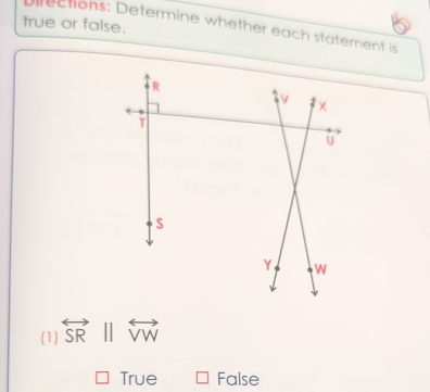 true or false.
Directions: Determine whether each statement is
(1) overleftrightarrow SRparallel overleftrightarrow VW
True False