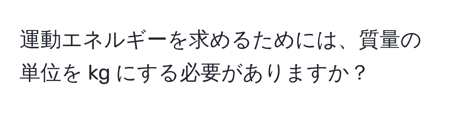 運動エネルギーを求めるためには、質量の単位を kg にする必要がありますか？