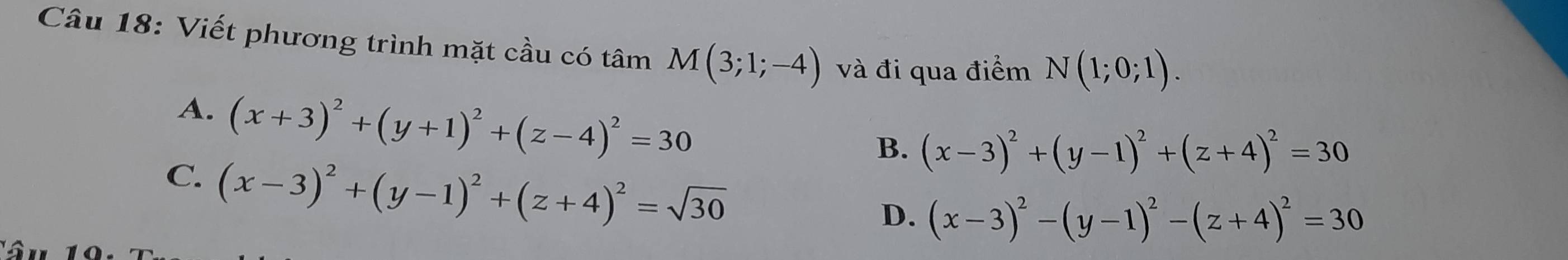 Viết phương trình mặt cầu có tâm M(3;1;-4) và đi qua điểm N(1;0;1).
A. (x+3)^2+(y+1)^2+(z-4)^2=30
B. (x-3)^2+(y-1)^2+(z+4)^2=30
C. (x-3)^2+(y-1)^2+(z+4)^2=sqrt(30)
D. (x-3)^2-(y-1)^2-(z+4)^2=30