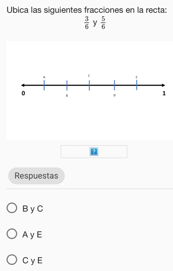 Ubica las siguientes fracciones en la recta:
 3/6  y  5/6 
Respuestas
B y C
AyE
CyE