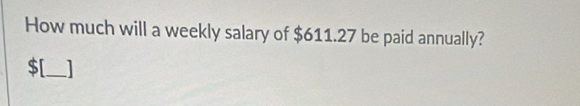 How much will a weekly salary of $611.27 be paid annually?
$ [_