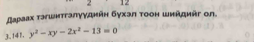 2 12 
スаρаах тэгшитгэлγγдийη бγхэл τоон шийдийг ол. 
3. 141. y^2-xy-2x^2-13=0