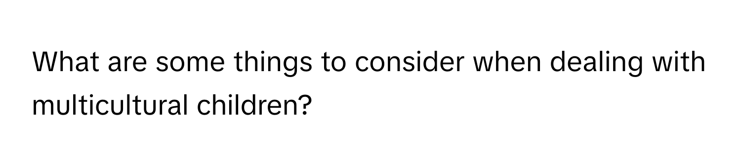 What are some things to consider when dealing with multicultural children?