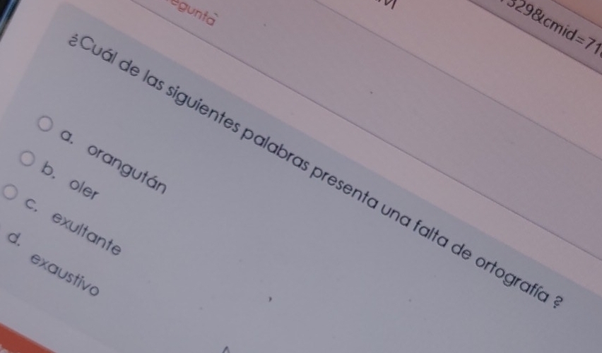 egunta
3298tcmid =71
a. orangután
vál de las siguientes palabras presenta una falta de ortograf
b. oler
c. exultante
d.
exaustivo