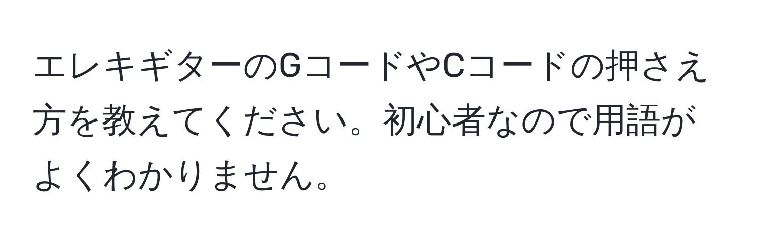 エレキギターのGコードやCコードの押さえ方を教えてください。初心者なので用語がよくわかりません。