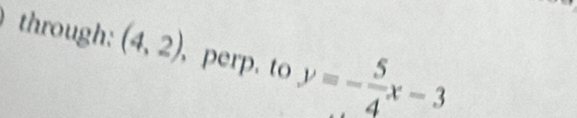 through: (4,2) , perp. to y=- 5/4 x-3