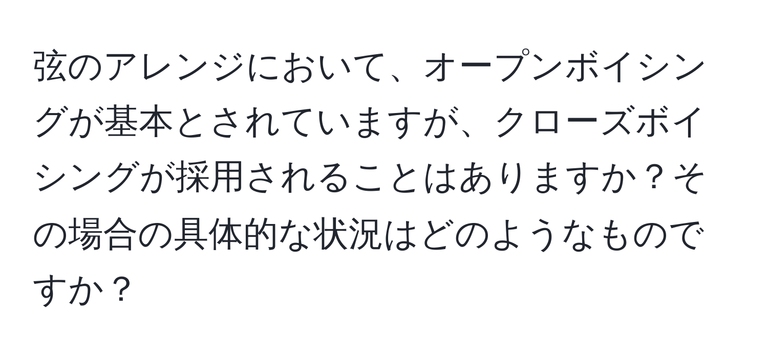 弦のアレンジにおいて、オープンボイシングが基本とされていますが、クローズボイシングが採用されることはありますか？その場合の具体的な状況はどのようなものですか？