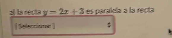 la recta y=2x+3 es paralela à la recta 
[ Seleccionar ;