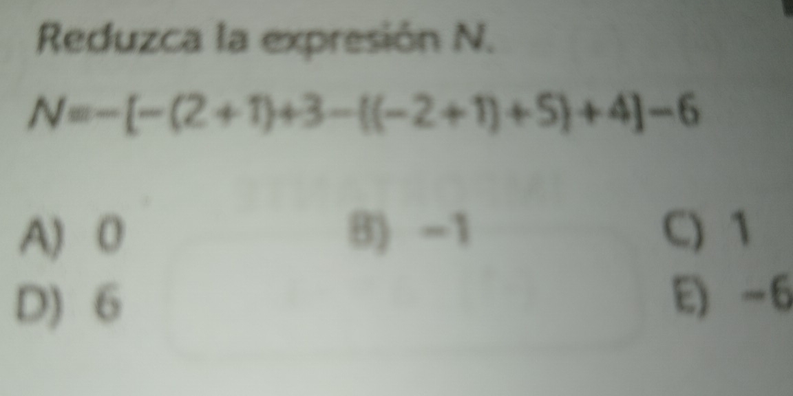 Reduzca la expresión N.
N=-[-(2+1)+3-[(-2+1)+5]+4]-6
A) 0 B) -1 C) 1
D) 6
E) -6