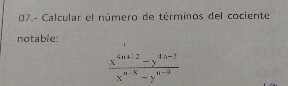 07.- Calcular el número de términos del cociente 
notable:
 (x^(4n+12)-y^(4n-3))/x^(n-8)-y^(n-9) 