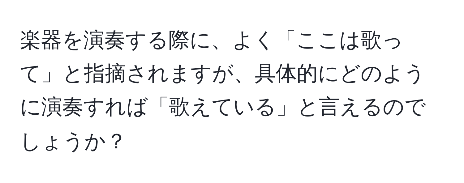 楽器を演奏する際に、よく「ここは歌って」と指摘されますが、具体的にどのように演奏すれば「歌えている」と言えるのでしょうか？