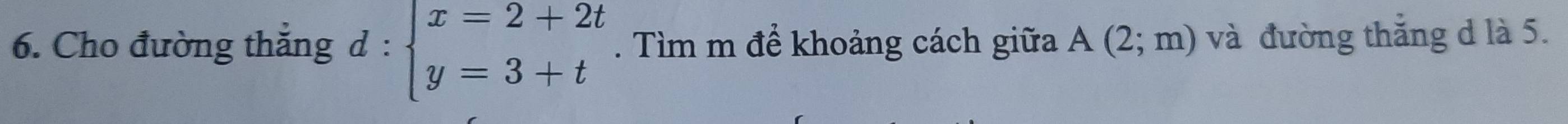 Cho đường thắng d : beginarrayl x=2+2t y=3+tendarray.. Tìm m để khoảng cách giữa A(2;m) và đường thắng d là 5.