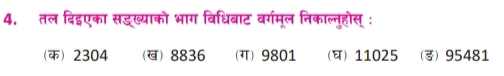 4, तल दिइएका सड्ख्याको भाग विधिबाट वर्गमूल निकाल्नुहोस् :
(क) 2304 (ख) 8836 (ग) 9801 () 11025 () 95481