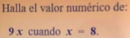 Halla el valor numérico de:
9 x cuando x=8.