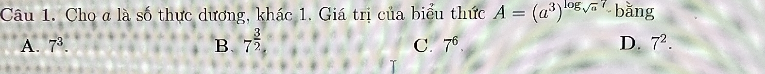 Cho a là số thực dương, khác 1. Giá trị của biểu thức A=(a^3)^log _sqrt(a)7 bằng
A. 7^3. B. 7^(frac 3)2 C. 7^6 D. 7^2.