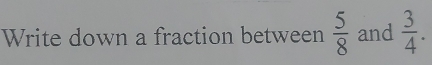 Write down a fraction between  5/8  and  3/4 .