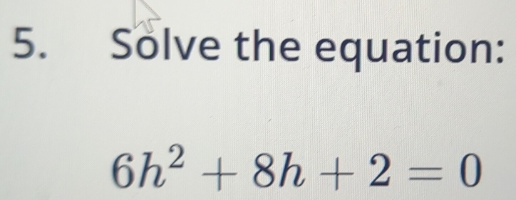 Solve the equation:
6h^2+8h+2=0