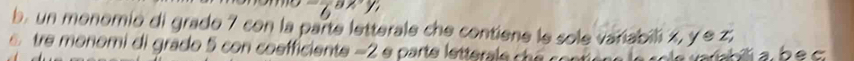 un monomio di grado 7 con la parte letterale che contiene le sole variabili x, y e z, 
tre monomi di grado 5 con cosfficiente −2 e parte letterale che contié variabilli a b e c