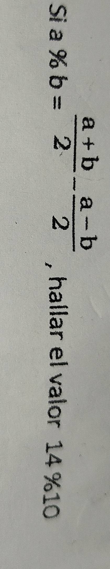 % b= (a+b)/2 - (a-b)/2 
Si a , hallar el valor 14 % 10