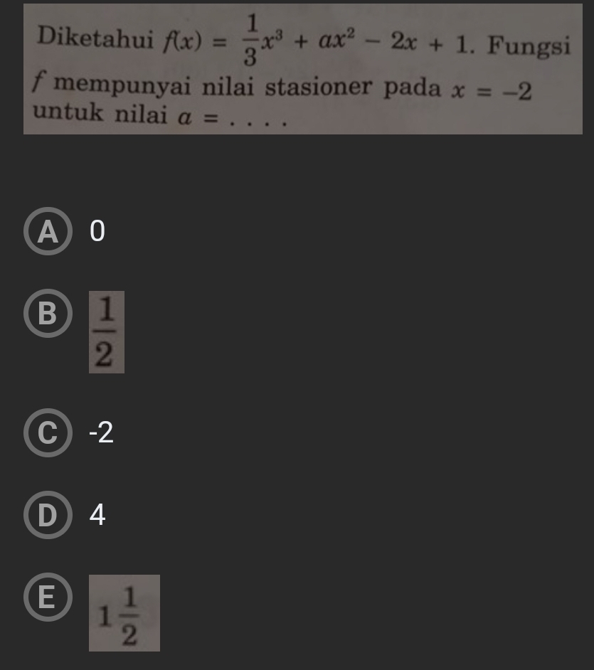 Diketahui f(x)= 1/3 x^3+ax^2-2x+1. Fungsi
f mempunyai nilai stasioner pada x=-2
untuk nilai a= _
A 0
B  1/2 
C -2
D) 4
E 1 1/2 