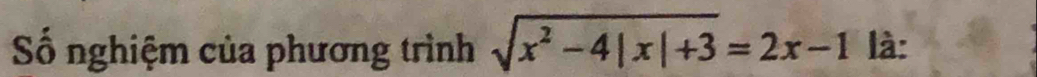 Số nghiệm của phương trình sqrt(x^2-4|x|+3)=2x-1 là: