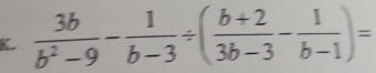  3b/b^2-9 - 1/b-3 / ( (b+2)/3b-3 - 1/b-1 )=