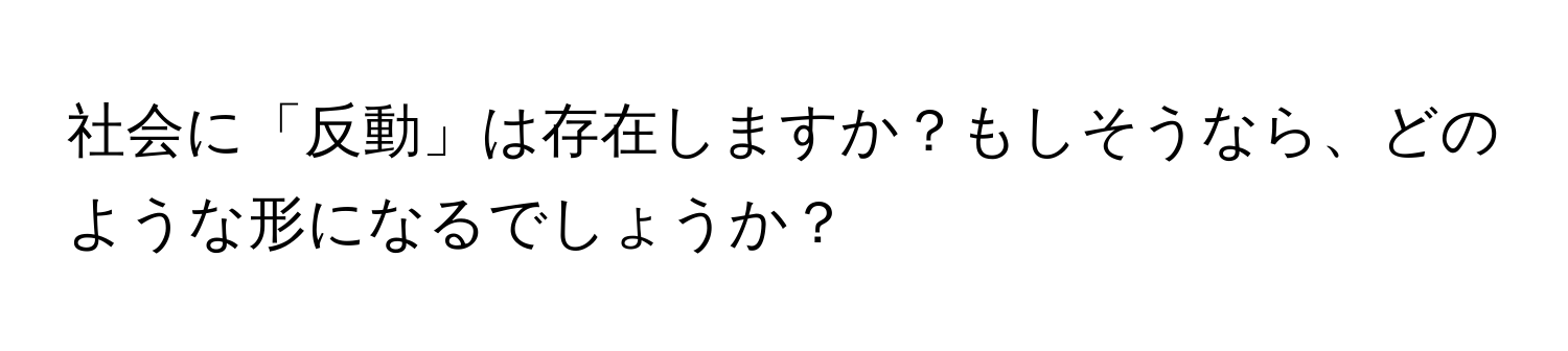 社会に「反動」は存在しますか？もしそうなら、どのような形になるでしょうか？