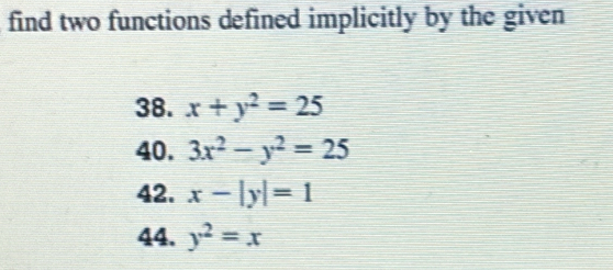 find two functions defined implicitly by the given 
38. x+y^2=25
40. 3x^2-y^2=25
42. x-|y|=1
44. y^2=x