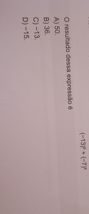 (-13)^0+(-7)^2
O resultado dessa expressão é
A) 50.
B) 36.
C) -13.
D) -15.