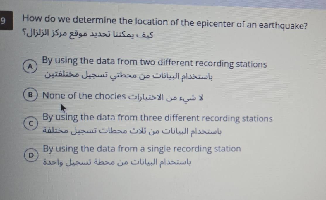 How do we determine the location of the epicenter of an earthquake?
Jljjll jSão gōgo Jo lSo! Lãs
A
By using the data from two different recording stations
Jsólão Jaw Gibxo do Otbyl phiwb
B) None of the chocies Ch a de s 6 8
C
By using the data from three different recording stations
d óliso J Olbxo S ô j Stty| plsil
By using the data from a single recording station
D
δ x>lg z äb> いk| p|w!