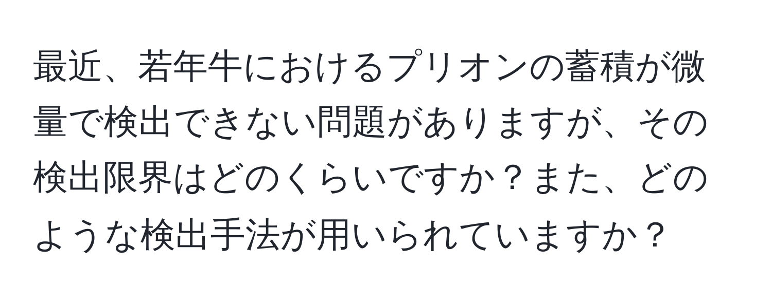 最近、若年牛におけるプリオンの蓄積が微量で検出できない問題がありますが、その検出限界はどのくらいですか？また、どのような検出手法が用いられていますか？